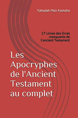 Les Apocryphes de l'Ancient Testament au complet: 17 Livres des livres manquants de l'ancient Testament