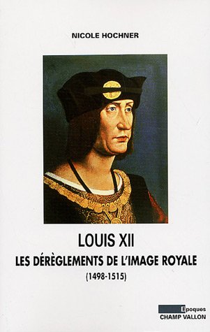 LOUIS XII: LES DEREGLEMENTS DE L'IMAGE ROYALE