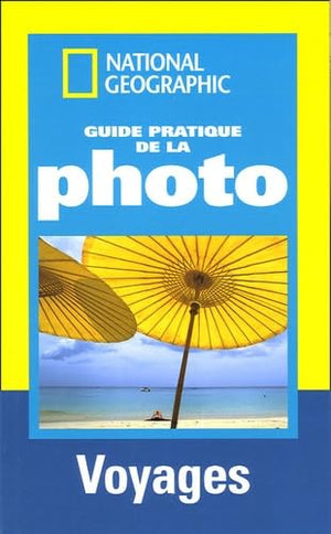 Guide pratique de la photo: Voyages ; Réussir de belles photos