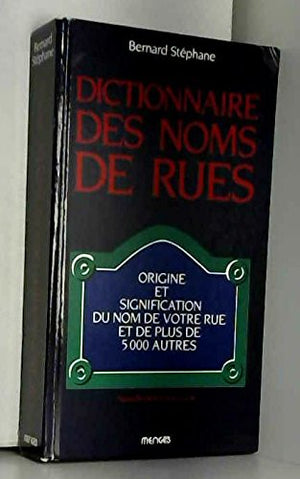 Dictionnaire des noms de rues: Origine et signification du nom de votre rue et de 4999 autres