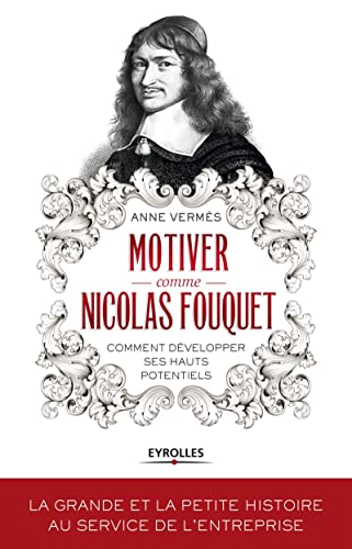 Motiver comme Nicolas Fouquet: Comment développer ses hauts potentiels.