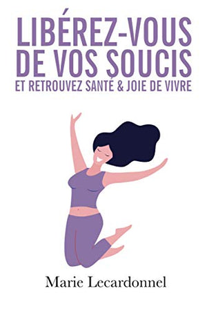 Libérez-vous de vos soucis et retrouvez santé & joie de vivre