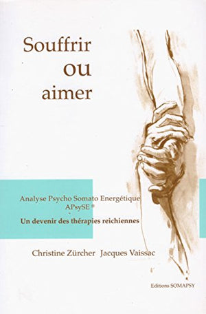 Souffrir ou aimer : Analyse Psycho Somato Energétique APsySE, un devenir des thérapies reichiennes