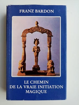 Le chemin de la véritable initiation magique : Cours en dix degrés - Théorie et pratique - 4ème édition