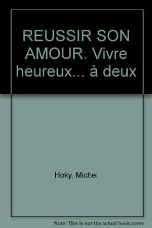 REUSSIR SON AMOUR. Vivre heureux... à deux