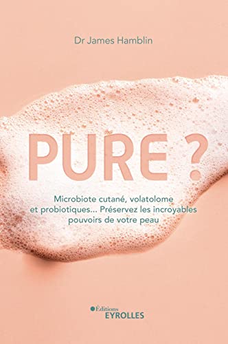 Pure ?: Microbiote cutané, volatolome et probiotiques... Préservez les incroyables pouvoirs de votre peau