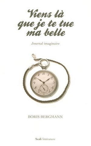 Viens là que je te tue ma belle : Journal imaginaire