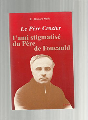 Le Père Crozier, l'ami stigmatisé du Père de Foucauld