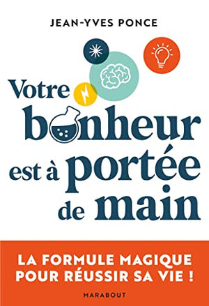 Votre bonheur est à portée de main: La formule magique pour réussir sa vie !