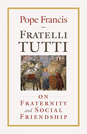 Fratelli Tutti: On Fraternity and Social Friendship