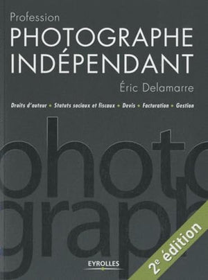 Profession photographe indépendant : Droits d'auteur / Statuts sociaux et fiscaux / Devis / Facturation / Gestion