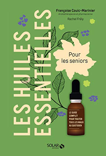 Les huiles essentielles pour les seniors: Le guide complet pour soigner tous les maux du quotidien