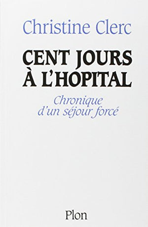 Cent jours à l'Hopital ; chronique d'un séjour forcé