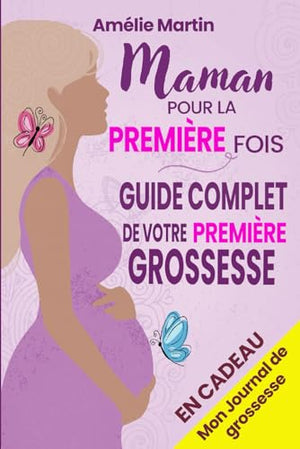 Maman pour la première fois: Tout ce que vous devez savoir pour votre première grossesse. Le guide complet et pratique de la conception à la naissance et la première année avec votre bébé