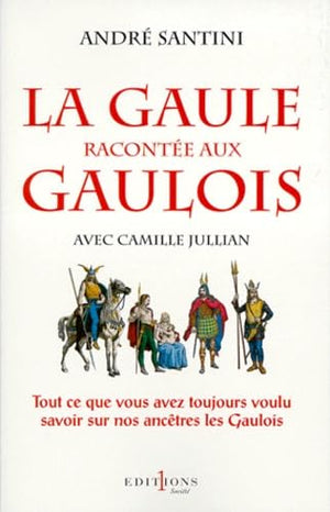 La Gaule racontée aux Gaulois: Tout ce que vous avez toujours voulu savoir sur nos ancêtres les Gaulois