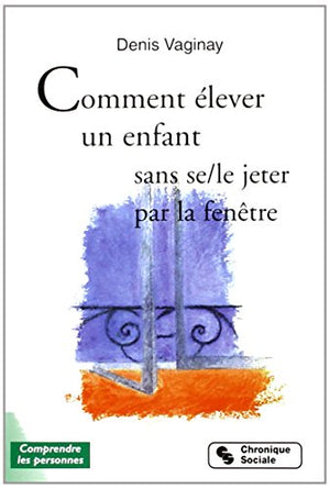 Comment élever son enfant sans se le jeter par la fenêtre