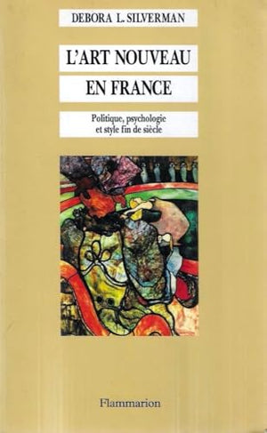 L'Art nouveau en France: Politique, psychologie et style fin de siècle