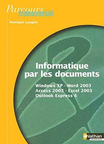 Informatique par les documents: Windows XP, Word 2003, Access 2003, Excel 2003, Outlook Express 6