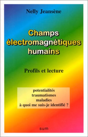 Champs Electromagnetiques Humains. Profils Et Lecture, Potentialites, Traumatismes, Maladies, A Quoi Me Suis-Je Identifie ?