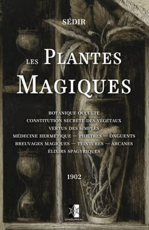 Les Plantes Magiques: Botanique occulte - constitution secrète des végétaux - vertus des simples - médecine hermétique — philtres — onguents - ... — teintures — arcanes - élixirs spagyriques