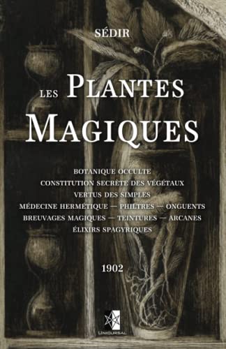Les Plantes Magiques: Botanique occulte - constitution secrète des végétaux - vertus des simples - médecine hermétique — philtres — onguents - ... — teintures — arcanes - élixirs spagyriques