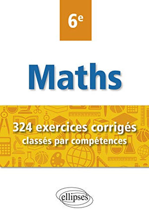 Mathématiques - 324 exercices corrigés classés par compétences - 6e