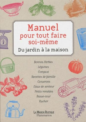 Manuel pour tout faire soi-même: Du jardin à la maison