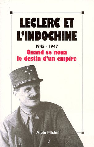 Leclerc et l'Indochine: 1945-1947, quand se noua le destin d'un empire, [actes du colloque international, Paris,24,25 et 26 octobre 1990