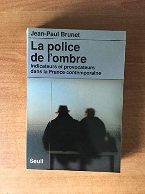 La Police de l'ombre. Indicateurs et provocateurs dans la France contemporaine