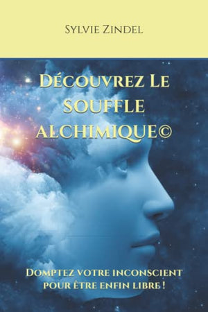 Le Souffle Alchimique©: Transformez vos peurs et vos croyances en AMOUR