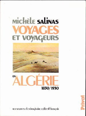 Voyages et voyageurs en Algérie, 1830-1930. Aux sources d'un imaginaire collectif français