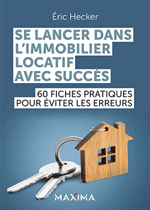 Se lancer dans l'immobilier locatif avec succès: 60 fiches pratiques pour éviter les erreurs