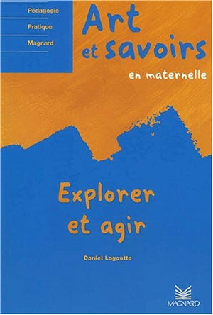 Art Et Savoirs En Maternelle. Volume 1, Explorer Et Agir