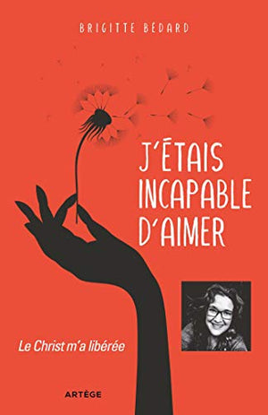 J'étais incapable d'aimer: Le Christ m'a libérée