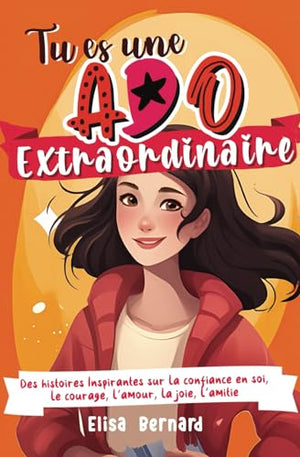 Tu es une Ado Extraordinaire: Des histoires Inspirantes sur la confiance en soi, le courage, la force intérieur, l’autonomie, l’amour, la joie, l’amitié | pour les filles ados de 10 à 17 ans