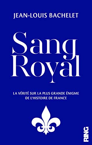Sang Royal : La vérité sur la plus grande énigme de l'Histoire de France