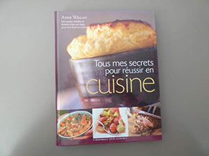 Tous mes secrets pour réussir en cuisine. Des centaines de conseils et de recettes pour une cuisson parfaite