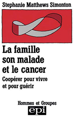 LA FAMILLE, SON MALADE ET LE CANCER. Coopérer pour vivre et pour guérir