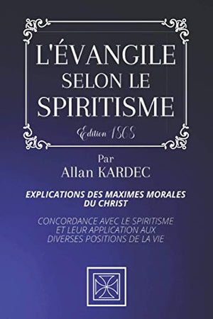 L'ÉVANGILE SELON LE SPIRITISME: Explications des Maximes morales du Christ - Concordance avec le Spiritisme et leur Application aux Diverses Positions de la Vie - Par Allan Kardec - Édition de 1868