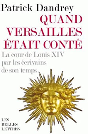 Quand Versailles était conté... La cour de Louis XIV par les écrivains de son temps