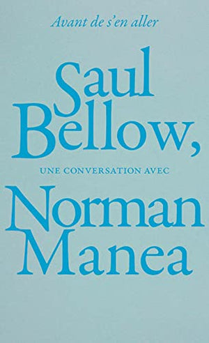 Avant de s'en aller: Saul Bellow, une conversation avec Norman Manea