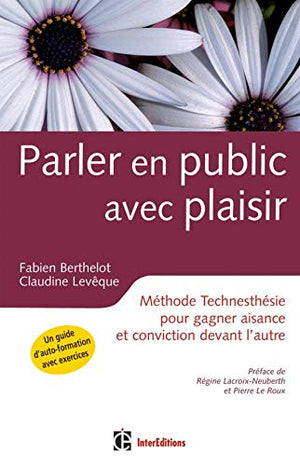 Parler en public avec plaisir: Méthode Technesthésie pour gagner aisance et conviction devant l'autre