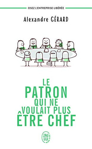 Le patron qui ne voulait plus être chef: Osez l'entreprise libérée