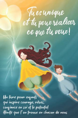 Tu es unique et tu peux réaliser ce que tu veux !: Un livre pour enfants qui inspire courage, rêves, confiance en soi et le potentiel illimité que l’on trouve en chacun de nous