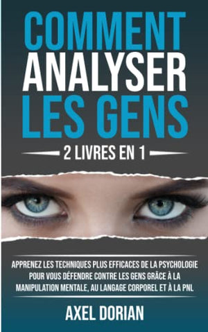 Comment Analyser Les Gens: 2 LIVRES EN 1 : Apprenez les Techniques plus Efficaces de la Psychologie pour vous Défendre contre les Gens grâce à la Manipulation Mentale, au Langage Corporel et à la PNL