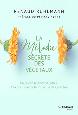 La mélodie secrète des végétaux - De la conscience végétale à pratique de la musique des plantes