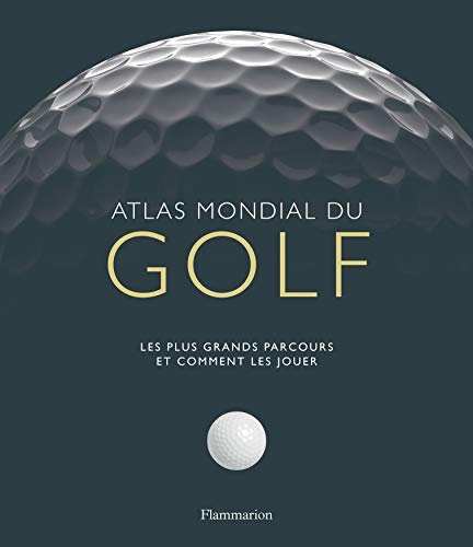 Atlas mondial du golf: Les plus grands parcours et comment les jouer