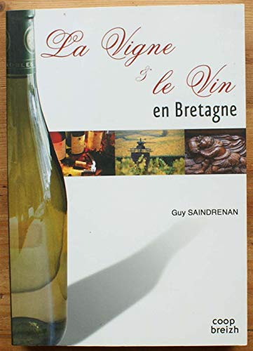 La vigne & le vin en Bretagne : Chroniques des vignobles armoricains : Origines, activité, disparitions et réussites, du Finistère au Pays nantais