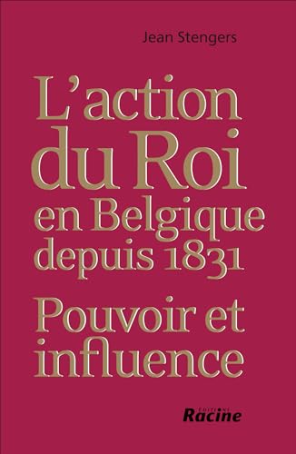 L'action du roi en Belgique depuis 1831 : pouvoir et influence
