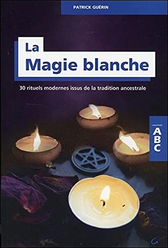 La Magie blanche - 30 rituels modernes issus de la tradition ancestrale - ABC